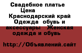 Свадебное платье › Цена ­ 15 000 - Краснодарский край Одежда, обувь и аксессуары » Женская одежда и обувь   